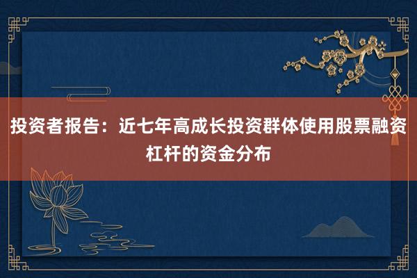投资者报告:近七年高成长投资群体使用股票融资杠杆的资金分布