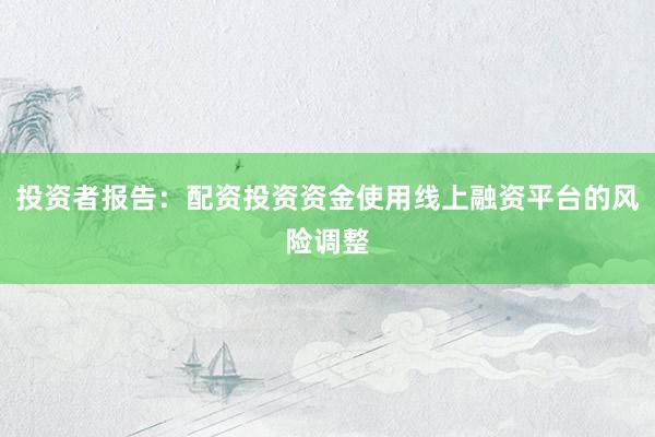 投资者报告:配资投资资金使用线上融资平台的风险调整