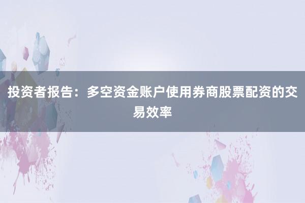 投资者报告：多空资金账户使用券商股票配资的交易效率