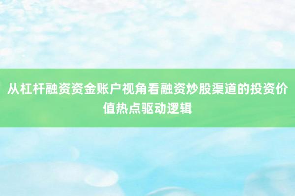从杠杆融资资金账户视角看融资炒股渠道的投资价值热点驱动逻辑