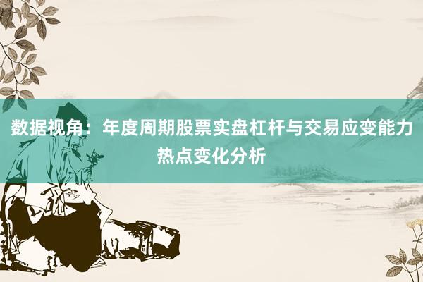 数据视角：年度周期股票实盘杠杆与交易应变能力热点变化分析