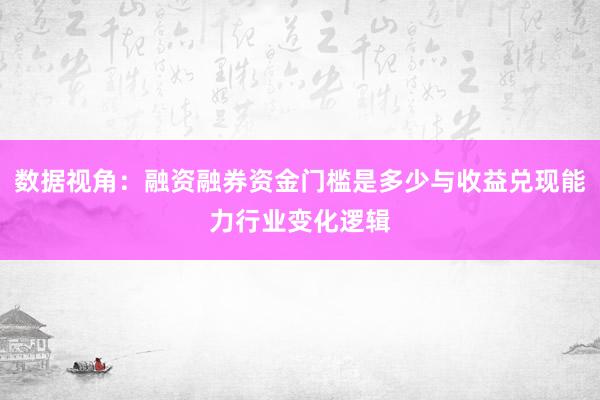 数据视角：融资融券资金门槛是多少与收益兑现能力行业变化逻辑
