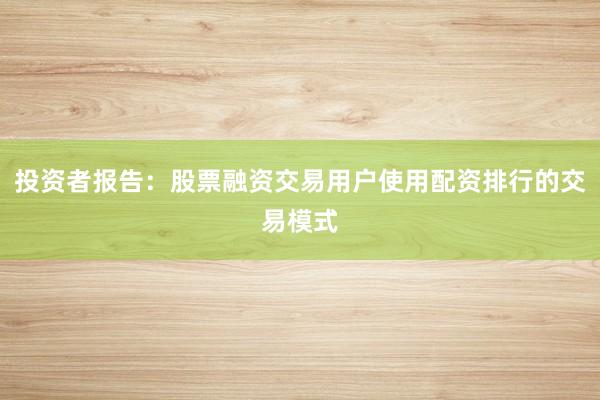 投资者报告:股票融资交易用户使用配资排行的交易模式