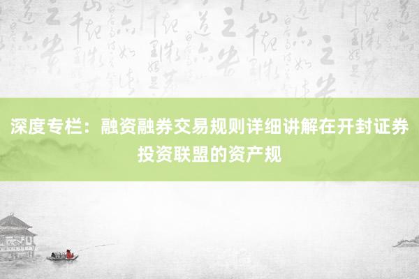 深度专栏：融资融券交易规则详细讲解在开封证券投资联盟的资产规
