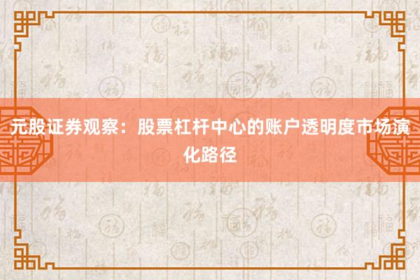 元股证券观察：股票杠杆中心的账户透明度市场演化路径