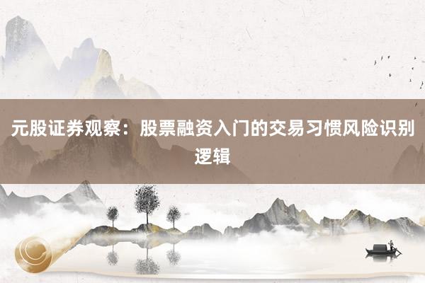 元股证券观察：股票融资入门的交易习惯风险识别逻辑