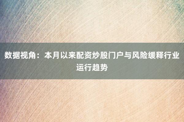 数据视角：本月以来配资炒股门户与风险缓释行业运行趋势