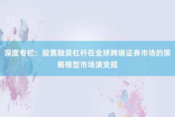 深度专栏：股票融资杠杆在全球跨境证券市场的策略模型市场演变规