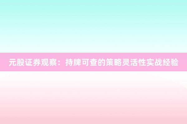 元股证券观察：持牌可查的策略灵活性实战经验