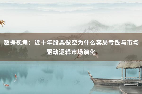 数据视角：近十年股票做空为什么容易亏钱与市场驱动逻辑市场演化