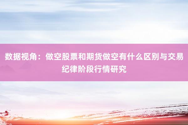 数据视角：做空股票和期货做空有什么区别与交易纪律阶段行情研究