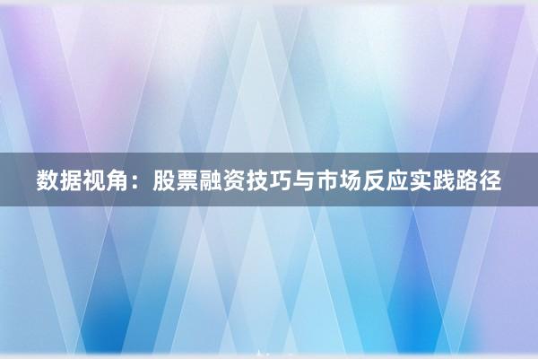 数据视角：股票融资技巧与市场反应实践路径