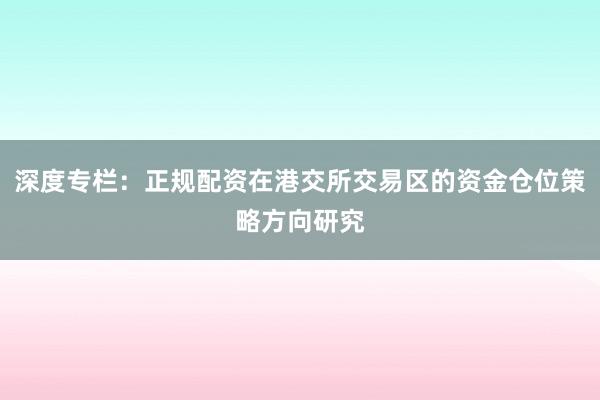 深度专栏：正规配资在港交所交易区的资金仓位策略方向研究