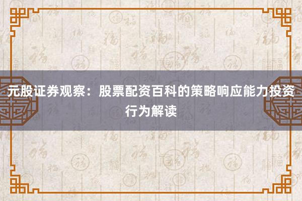 元股证券观察：股票配资百科的策略响应能力投资行为解读