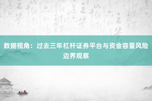 数据视角：过去三年杠杆证券平台与资金容量风险边界观察