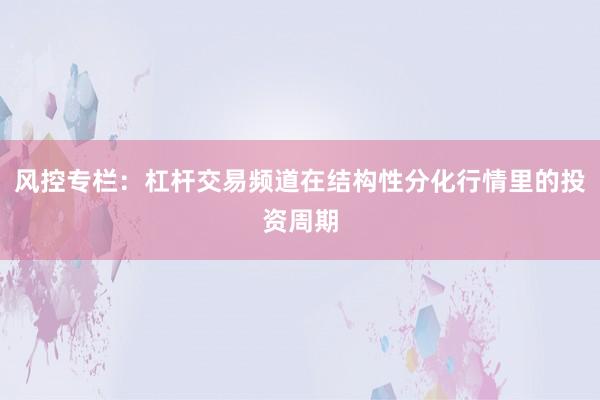 风控专栏：杠杆交易频道在结构性分化行情里的投资周期