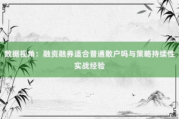 数据视角：融资融券适合普通散户吗与策略持续性实战经验