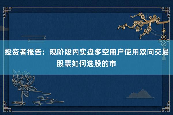 投资者报告：现阶段内实盘多空用户使用双向交易股票如何选股的市