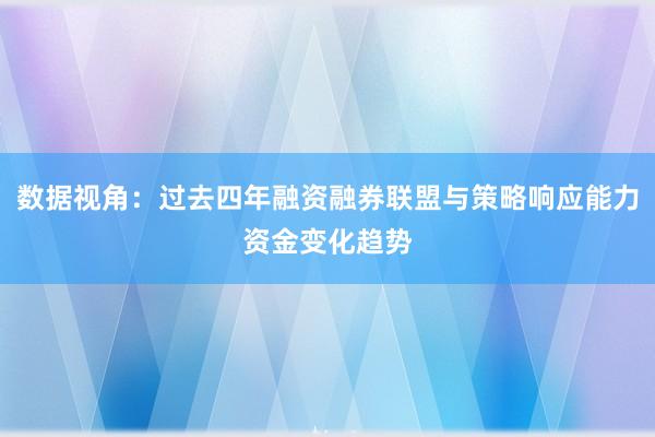 数据视角：过去四年融资融券联盟与策略响应能力资金变化趋势
