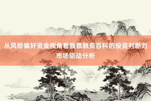 从风险偏好资金视角看股票融资百科的投资判断力市场驱动分析