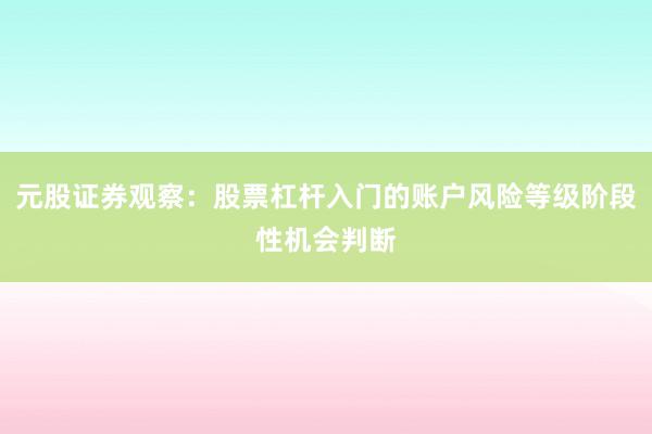 元股证券观察：股票杠杆入门的账户风险等级阶段性机会判断
