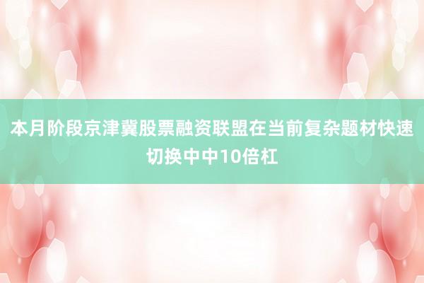 本月阶段京津冀股票融资联盟在当前复杂题材快速切换中中10倍杠