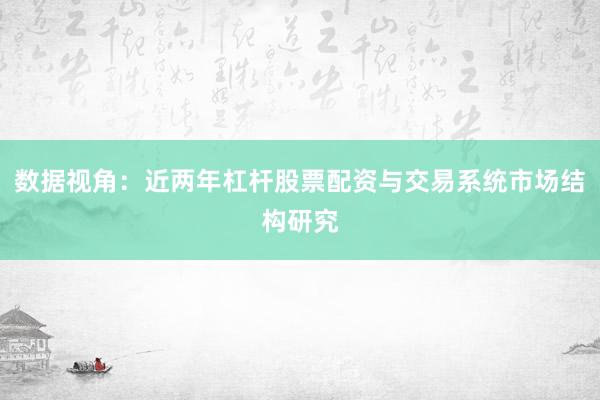 数据视角：近两年杠杆股票配资与交易系统市场结构研究