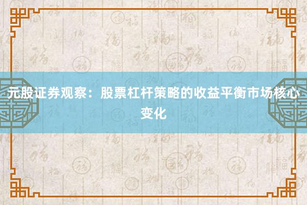 元股证券观察：股票杠杆策略的收益平衡市场核心变化