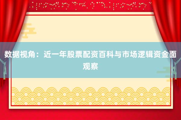 数据视角：近一年股票配资百科与市场逻辑资金面观察