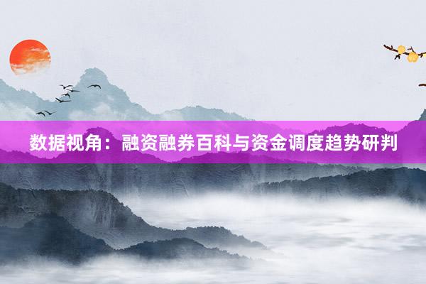 数据视角：融资融券百科与资金调度趋势研判