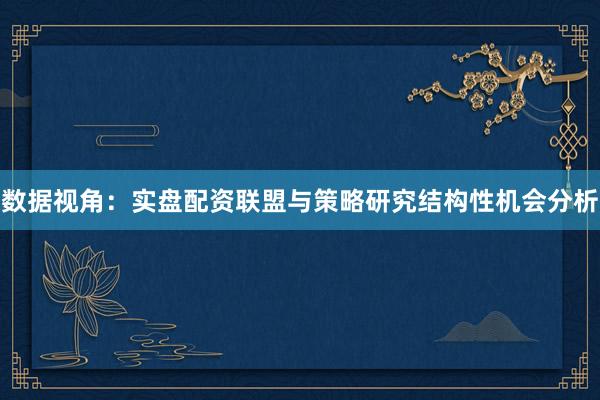 数据视角：实盘配资联盟与策略研究结构性机会分析