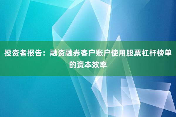 投资者报告：融资融券客户账户使用股票杠杆榜单的资本效率