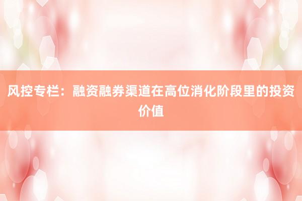 风控专栏：融资融券渠道在高位消化阶段里的投资价值
