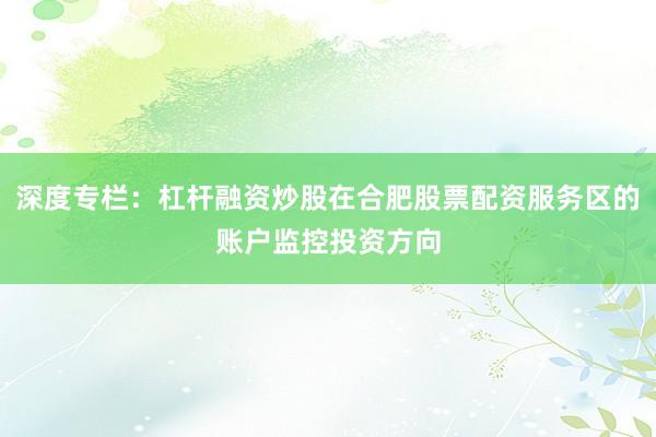 深度专栏:杠杆融资炒股在合肥股票配资服务区的账户监控投资方向
