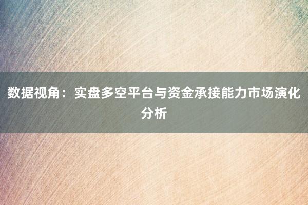 数据视角：实盘多空平台与资金承接能力市场演化分析