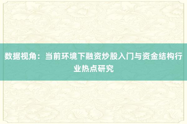 数据视角：当前环境下融资炒股入门与资金结构行业热点研究