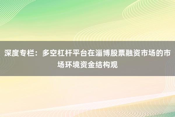 深度专栏：多空杠杆平台在淄博股票融资市场的市场环境资金结构观