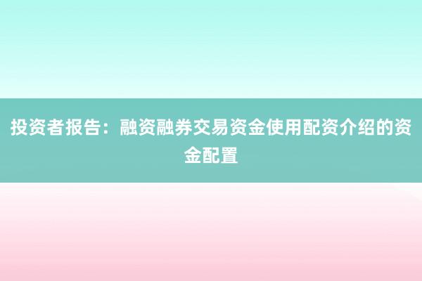 投资者报告：融资融券交易资金使用配资介绍的资金配置