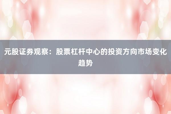 元股证券观察：股票杠杆中心的投资方向市场变化趋势