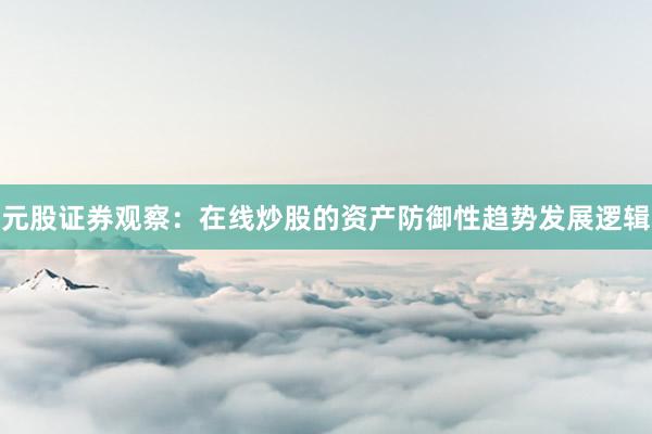 元股证券观察：在线炒股的资产防御性趋势发展逻辑