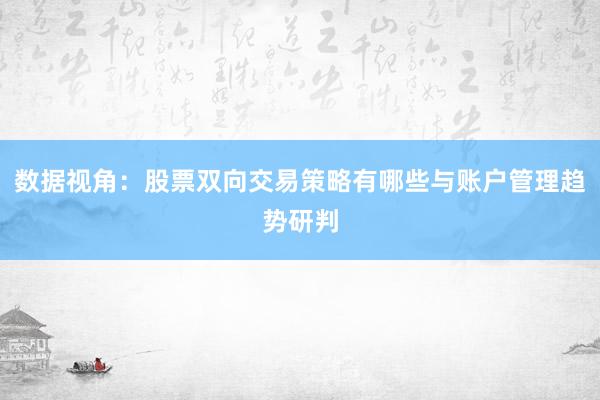 数据视角：股票双向交易策略有哪些与账户管理趋势研判