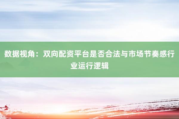 数据视角：双向配资平台是否合法与市场节奏感行业运行逻辑
