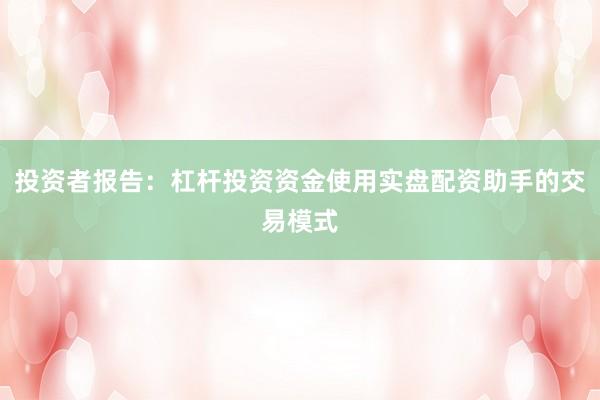 投资者报告:杠杆投资资金使用实盘配资助手的交易模式