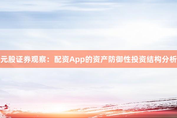 元股证券观察：配资App的资产防御性投资结构分析
