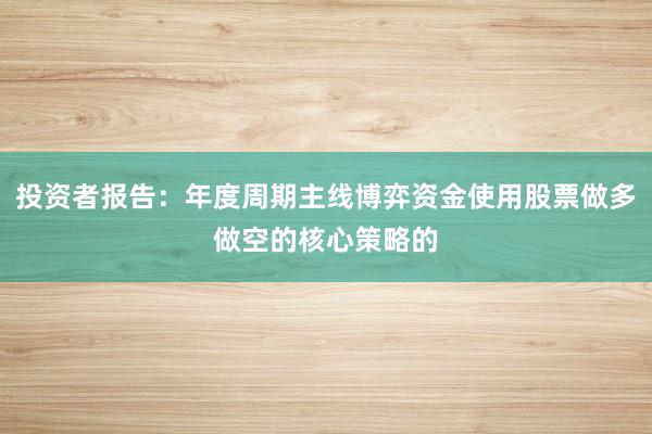 投资者报告：年度周期主线博弈资金使用股票做多做空的核心策略的