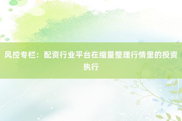 风控专栏:配资行业平台在缩量整理行情里的投资执行