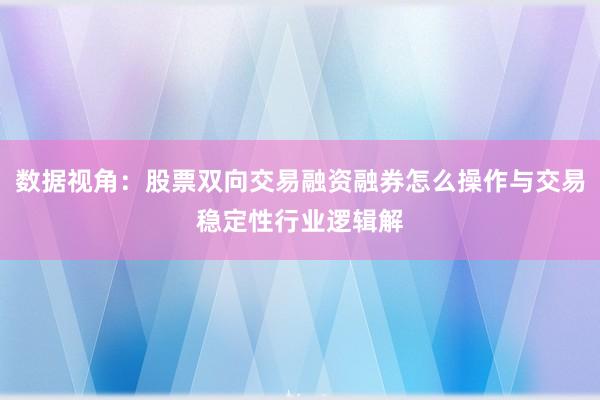 数据视角：股票双向交易融资融券怎么操作与交易稳定性行业逻辑解