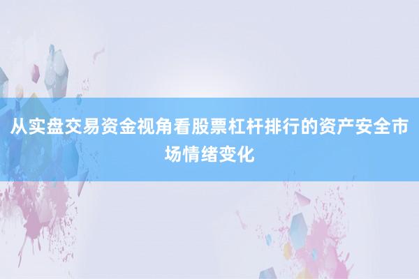 从实盘交易资金视角看股票杠杆排行的资产安全市场情绪变化