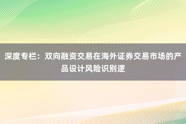 深度专栏：双向融资交易在海外证券交易市场的产品设计风险识别逻