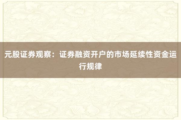 元股证券观察：证券融资开户的市场延续性资金运行规律